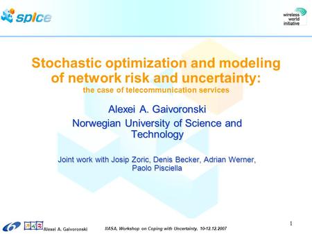 Alexei A. Gaivoronski IIASA, Workshop on Coping with Uncertainty, 10-12.12.2007 1 Stochastic optimization and modeling of network risk and uncertainty:
