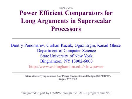 ISLPED 2003 Power Efficient Comparators for Long Arguments in Superscalar Processors *supported in part by DARPA through the PAC-C program and NSF Dmitry.