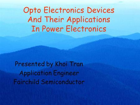 Opto Electronics Devices And Their Applications In Power Electronics Presented by Khoi Tran Application Engineer Fairchild Semiconductor.