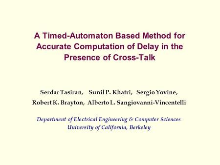 A Timed-Automaton Based Method for Accurate Computation of Delay in the Presence of Cross-Talk Serdar Tasiran, Sunil P. Khatri, Sergio Yovine, Robert K.