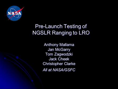 Pre-Launch Testing of NGSLR Ranging to LRO Anthony Mallama Jan McGarry Tom Zagwodzki Jack Cheek Christopher Clarke All at NASA/GSFC.