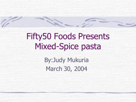 Fifty50 Foods Presents Mixed-Spice pasta By:Judy Mukuria March 30, 2004.