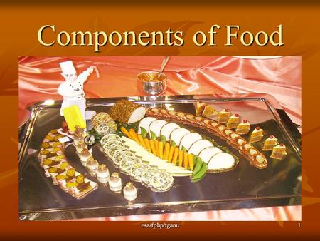 Esa/fphp/tganu1 Components of Food. esa/fphp/tganu 2 Objectives: identify most important components of foods and describe what happens to them when they.