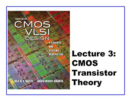 Lecture 3: CMOS Transistor Theory. CMOS VLSI DesignCMOS VLSI Design 4th Ed. 3: CMOS Transistor Theory2 Outline  Introduction  MOS Capacitor  nMOS I-V.