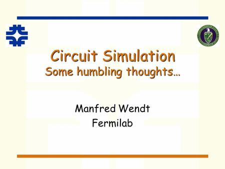 Circuit Simulation Some humbling thoughts… Manfred Wendt Fermilab.