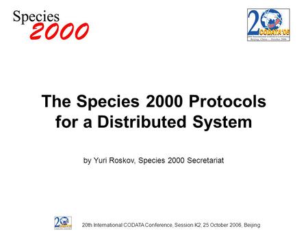 The Species 2000 Protocols for a Distributed System by Yuri Roskov, Species 2000 Secretariat 20th International CODATA Conference, Session K2, 25 October.