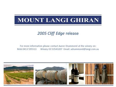 2005 Cliff Edge release For more information please contact Aaron Drummond at the winery on: Mob 0413 595513Winery 03 53543207