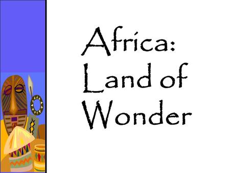 Africa: Land of Wonder. Egypt and the Nile River Ethiopia and the Nubians Kenya and Tanzania Ghana and the Gold Coast.