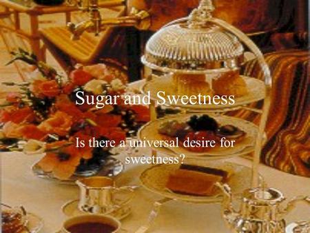 Sugar and Sweetness Is there a universal desire for sweetness?
