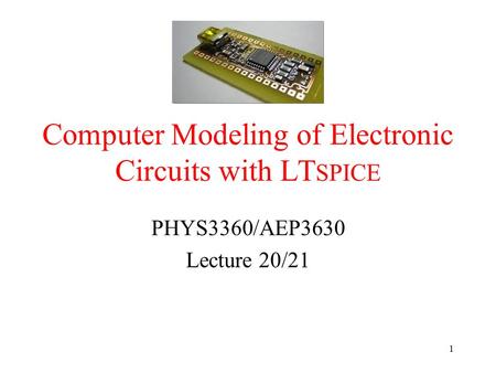 Computer Modeling of Electronic Circuits with LT SPICE PHYS3360/AEP3630 Lecture 20/21 1.