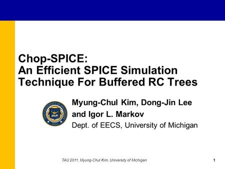 Chop-SPICE: An Efficient SPICE Simulation Technique For Buffered RC Trees Myung-Chul Kim, Dong-Jin Lee and Igor L. Markov Dept. of EECS, University of.