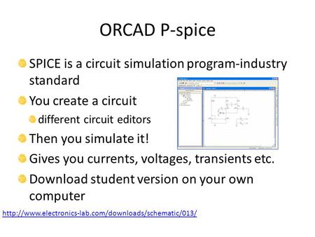 ORCAD P-spice SPICE is a circuit simulation program-industry standard You create a circuit different circuit editors Then you simulate it! Gives you currents,