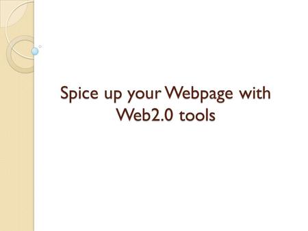 Spice up your Webpage with Web2.0 tools. What is your vision for your webpage? Like the yellow pages – an occasional reference tool?