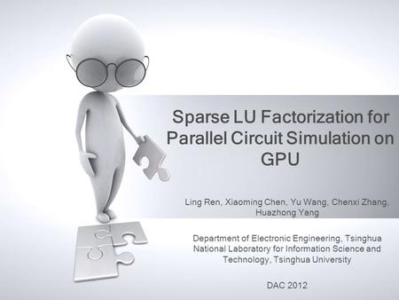 Sparse LU Factorization for Parallel Circuit Simulation on GPU Ling Ren, Xiaoming Chen, Yu Wang, Chenxi Zhang, Huazhong Yang Department of Electronic Engineering,