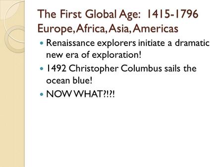 The First Global Age: 1415-1796 Europe, Africa, Asia, Americas Renaissance explorers initiate a dramatic new era of exploration! 1492 Christopher Columbus.