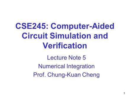 CSE245: Computer-Aided Circuit Simulation and Verification Lecture Note 5 Numerical Integration Prof. Chung-Kuan Cheng 1.