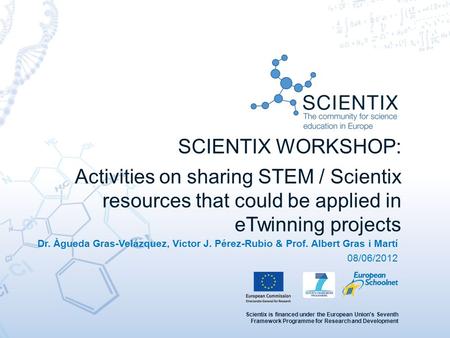 Scientix is financed under the European Union's Seventh Framework Programme for Research and Development SCIENTIX WORKSHOP: Activities on sharing STEM.
