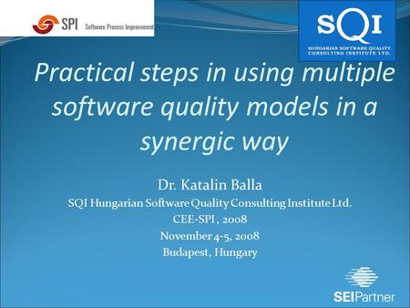 Practical steps in using multiple software quality models in a synergic way Dr. Katalin Balla SQI Hungarian Software Quality Consulting Institute Ltd.