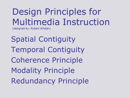 Design Principles for Multimedia Instruction (designed by: Robert Whelan) Spatial Contiguity Temporal Contiguity Coherence Principle Modality Principle.