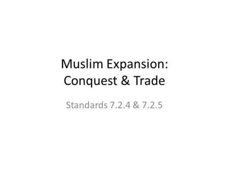Standards 7.2.4 & 7.2.5 Muslim Expansion: Conquest & Trade.