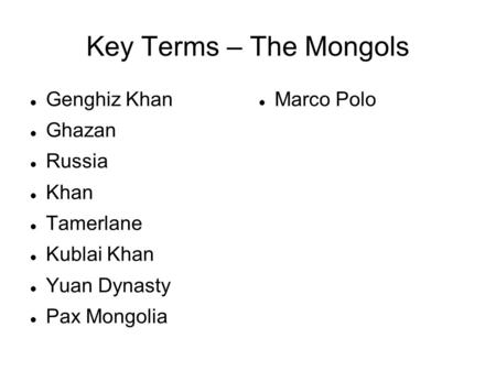 Key Terms – The Mongols Genghiz Khan Ghazan Russia Khan Tamerlane Kublai Khan Yuan Dynasty Pax Mongolia Marco Polo.