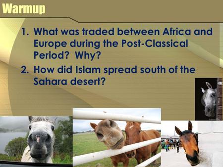 Warmup 1.What was traded between Africa and Europe during the Post-Classical Period? Why? 2.How did Islam spread south of the Sahara desert?