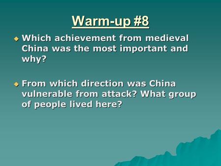 Warm-up #8  Which achievement from medieval China was the most important and why?  From which direction was China vulnerable from attack? What group.