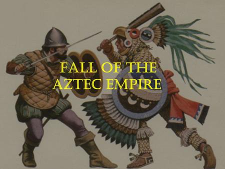 FALL OF THE AZTEC EMPIRE.  Led by Hernán Cortés, the Spanish landed on the Yucatan peninsula in 1519. SPANISH ENCOUNTER THE AZTECS.