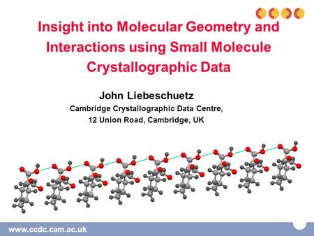 Www.ccdc.cam.ac.uk Insight into Molecular Geometry and Interactions using Small Molecule Crystallographic Data John Liebeschuetz Cambridge Crystallographic.