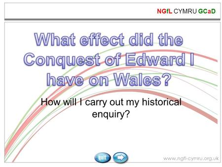 NGfL CYMRU GCaD www.ngfl-cymru.org.uk How will I carry out my historical enquiry?