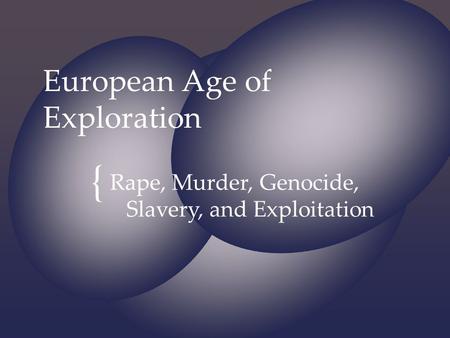 { European Age of Exploration Rape, Murder, Genocide, Slavery, and Exploitation.