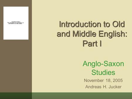 Introduction to Old and Middle English: Part I Anglo-Saxon Studies November 18, 2005 Andreas H. Jucker.