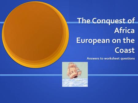 The Conquest of Africa European on the Coast Answers to worksheet questions.