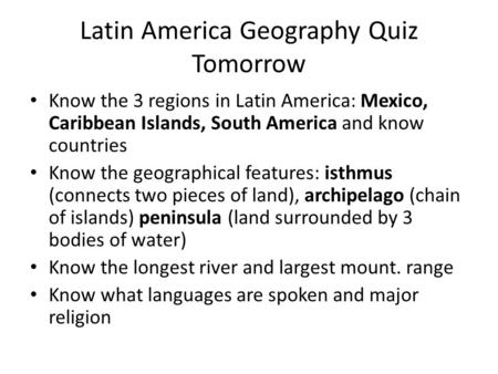Latin America Geography Quiz Tomorrow Know the 3 regions in Latin America: Mexico, Caribbean Islands, South America and know countries Know the geographical.