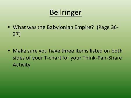 Bellringer What was the Babylonian Empire? (Page 36- 37) Make sure you have three items listed on both sides of your T-chart for your Think-Pair-Share.