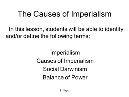 E. Napp The Causes of Imperialism In this lesson, students will be able to identify and/or define the following terms: Imperialism Causes of Imperialism.