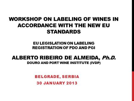 WORKSHOP ON LABELING OF WINES IN ACCORDANCE WITH THE NEW EU STANDARDS EU LEGISLATION ON LABELING REGISTRATION OF PDO AND PGI ALBERTO RIBEIRO DE ALMEIDA,