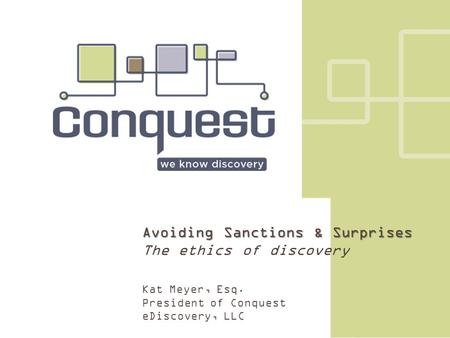 Avoiding Sanctions & Surprises The ethics of discovery Kat Meyer, Esq. President of Conquest eDiscovery, LLC.