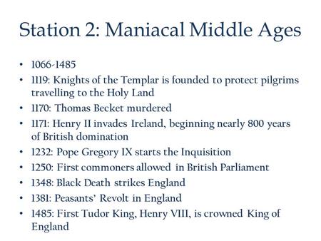 Station 2: Maniacal Middle Ages 1066-1485 1119: Knights of the Templar is founded to protect pilgrims travelling to the Holy Land 1170: Thomas Becket murdered.