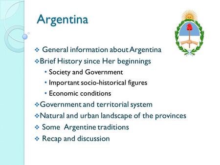 Argentina  General information about Argentina  Brief History since Her beginnings Society and Government Important socio-historical figures Economic.