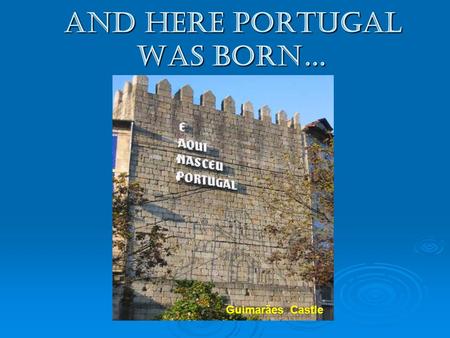 And here Portugal was born… Guimarães Castle.  It all started in the XI century, when a Crusade, a noble French knight, D. Henrique of Borgonha, came.