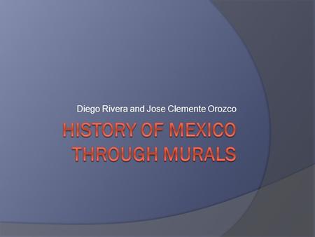 Diego Rivera and Jose Clemente Orozco.  We will look at the murals of Diego Rivera, Jose Orozco, and David Siqueiros.  With your shoulder partner find.
