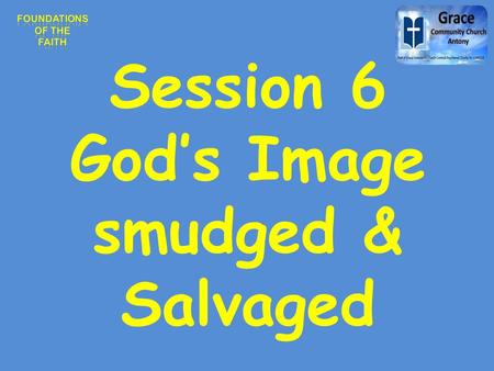 Session 6 God’s Image smudged & Salvaged.  Man is the greatest marvel in the universe. Not because his heart beats forty million times a year,