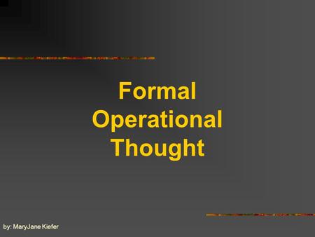 Formal Operational Thought by: MaryJane Kiefer Formal Operational Thought on the Cognitive Development of Adolescents, 11 years and up.