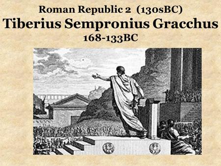 Roman Republic 2 (130sBC) Tiberius Sempronius Gracchus BC