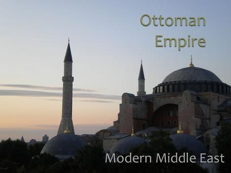 Modern Middle East. Name came from “Osman,” a leader of a western Anatolian nomadic group who began expansionistic moves in the 14 th century. Gradually.