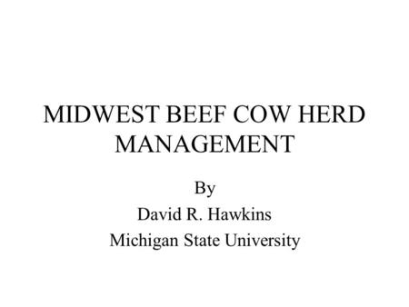 MIDWEST BEEF COW HERD MANAGEMENT By David R. Hawkins Michigan State University.