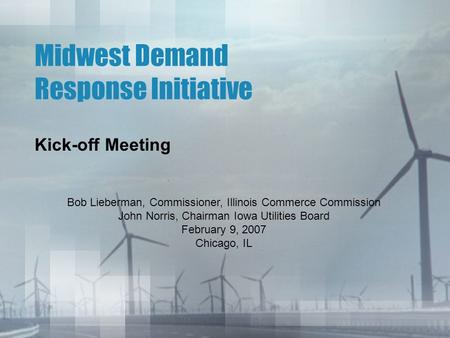Midwest Demand Response Initiative Kick-off Meeting Bob Lieberman, Commissioner, Illinois Commerce Commission John Norris, Chairman Iowa Utilities Board.
