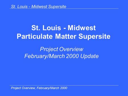 St. Louis - Midwest Supersite Project Overview, February/March 2000 St. Louis - Midwest Particulate Matter Supersite Project Overview February/March 2000.