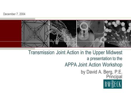 Transmission Joint Action in the Upper Midwest a presentation to the APPA Joint Action Workshop by David A. Berg, P.E. Principal December 7, 2004.